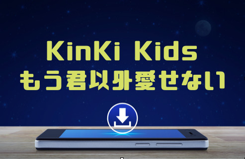 Kinki Kids もう君以外愛せない のmp3をダウンロードしてフル無料視聴する方法 音楽の森