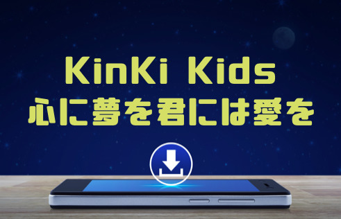 Kinki Kids 心に夢を君には愛を のmp3をダウンロードしてフル無料視聴する方法 音楽の森