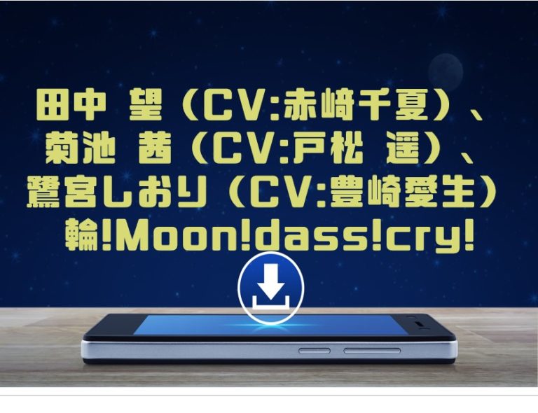 田中 望 Cv 赤﨑千夏 菊池 茜 Cv 戸松 遥 鷺宮しおり Cv 豊崎愛生 輪 Moon Dass Cry をmp3でダウンロードしてフル視聴する方法 音楽の森