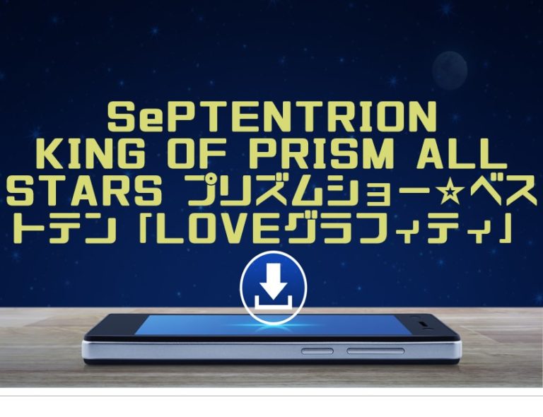 Septentrion King Of Prism All Stars プリズムショー ベストテン Love グラフィティ マキシシングル曲をmp3でダウンロードしてフル視聴する方法 音楽の森