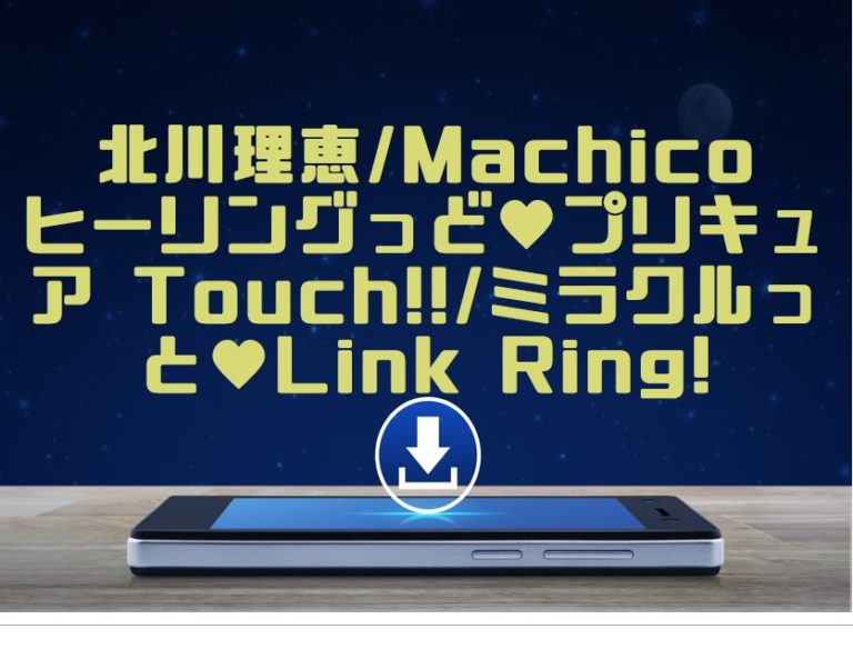 北川理恵 Machico ヒーリングっど プリキュア Touch ミラクルっと Link Ring マキシシングル曲をmp3でダウンロード してフル無料視聴する方法 音楽の森